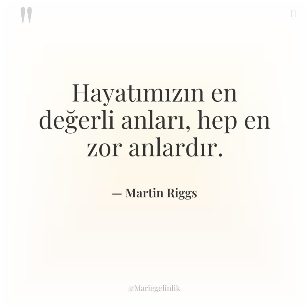 Hayatımızın en değerli anları, hep en zor anlardır.