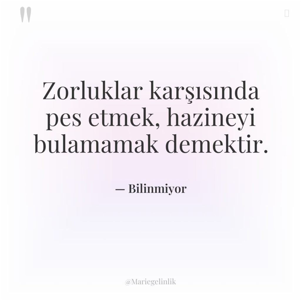 Zorluklar karşısında pes etmek, hazineyi bulamamak demektir.