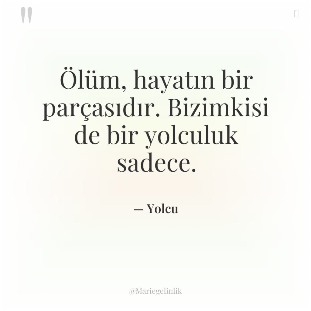 Ölüm, hayatın bir parçasıdır. Bizimkisi de bir yolculuk sadece.
