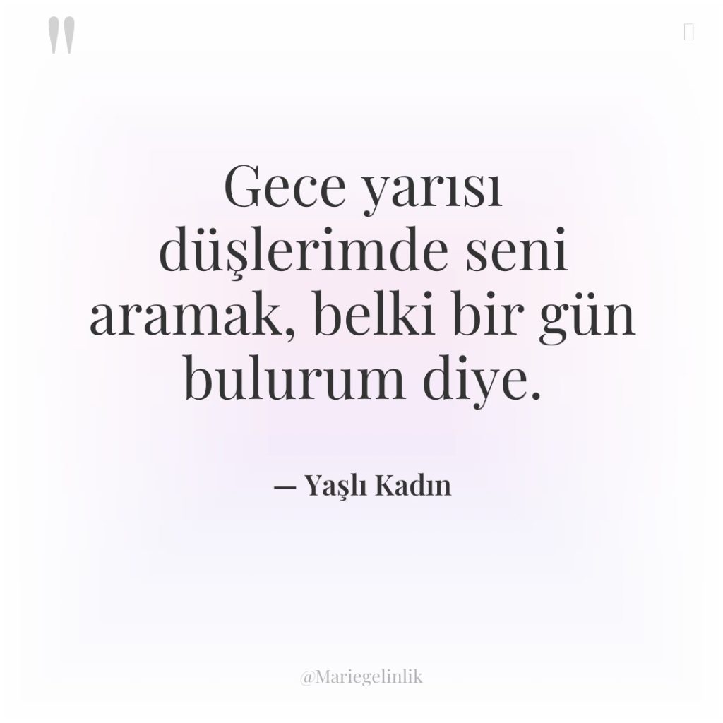 Gece yarısı düşlerimde seni aramak, belki bir gün bulurum diye.