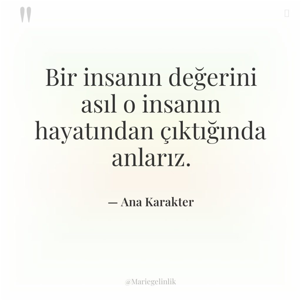 Bir insanın değerini asıl o insanın hayatından çıktığında anlarız.