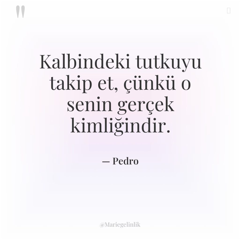 Kalbindeki tutkuyu takip et, çünkü o senin gerçek kimliğindir.