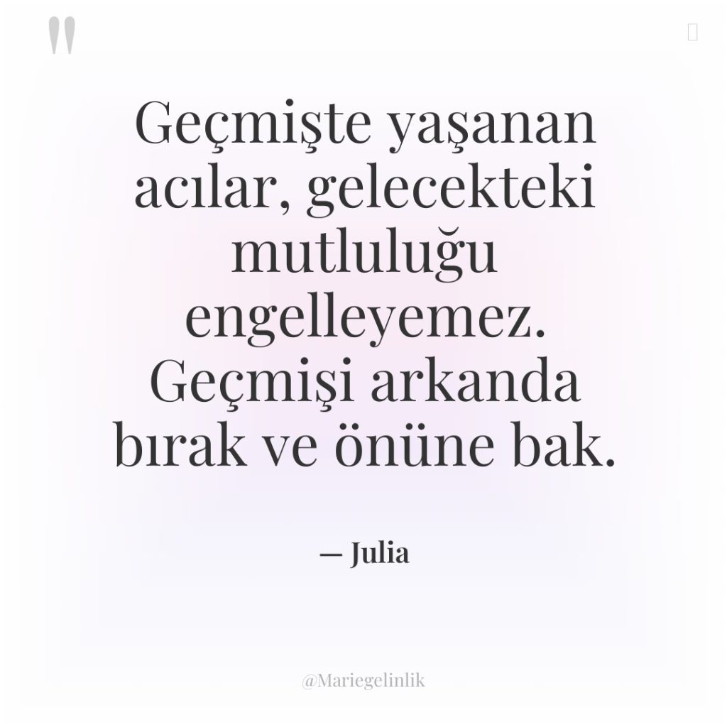 Geçmişte yaşanan acılar, gelecekteki mutluluğu engelleyemez. Geçmişi arkanda bırak ve…