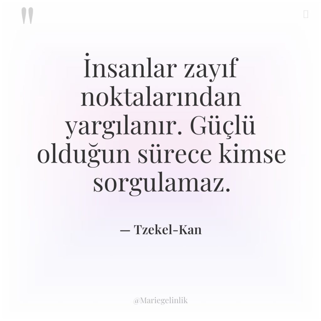 İnsanlar zayıf noktalarından yargılanır. Güçlü olduğun sürece kimse sorgulamaz.