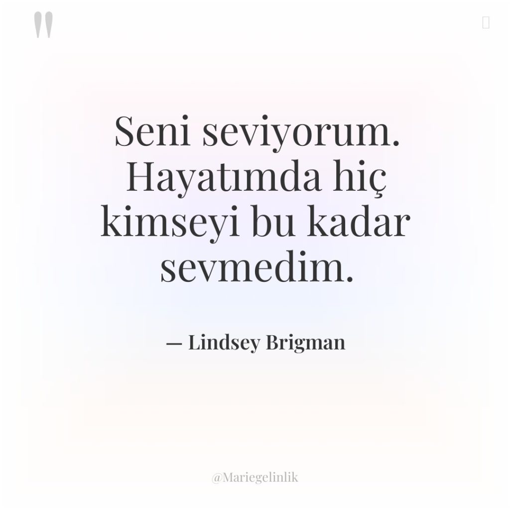 Seni seviyorum. Hayatımda hiç kimseyi bu kadar sevmedim.