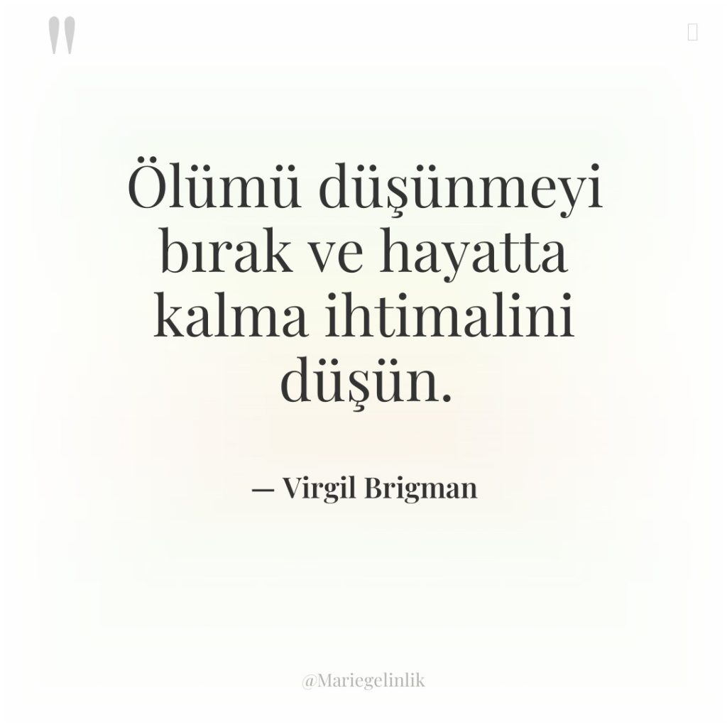 Ölümü düşünmeyi bırak ve hayatta kalma ihtimalini düşün.