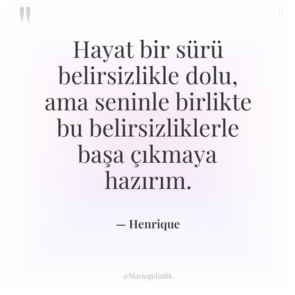 Hayat bir sürü belirsizlikle dolu, ama seninle birlikte bu belirsizliklerle…