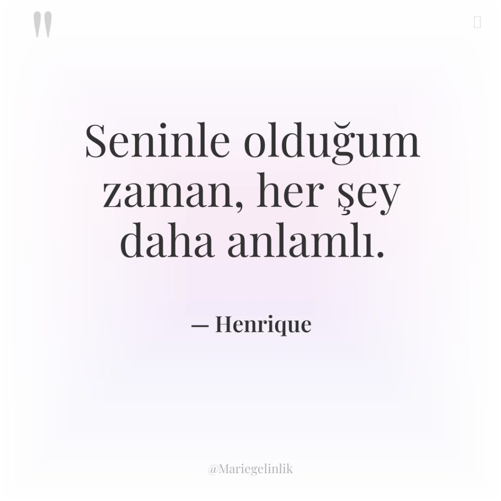 Seninle olduğum zaman, her şey daha anlamlı.