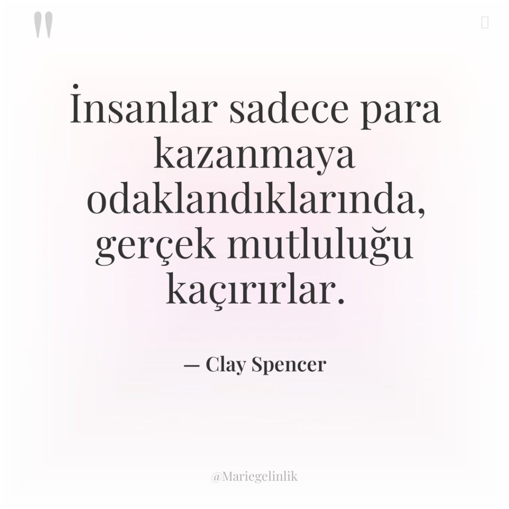 İnsanlar sadece para kazanmaya odaklandıklarında, gerçek mutluluğu kaçırırlar.