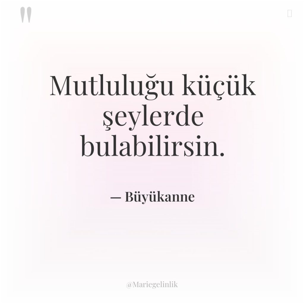 Mutluluğu küçük şeylerde bulabilirsin.