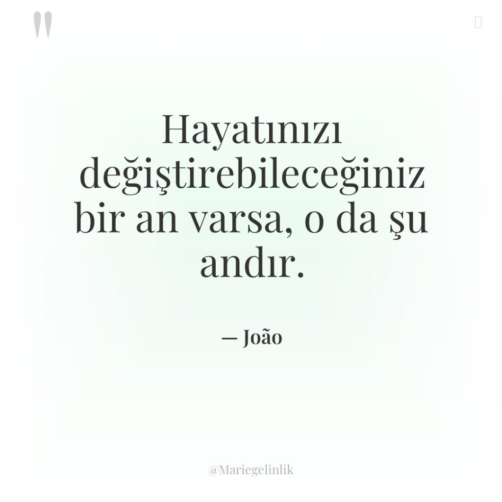 Hayatınızı değiştirebileceğiniz bir an varsa, o da şu andır.