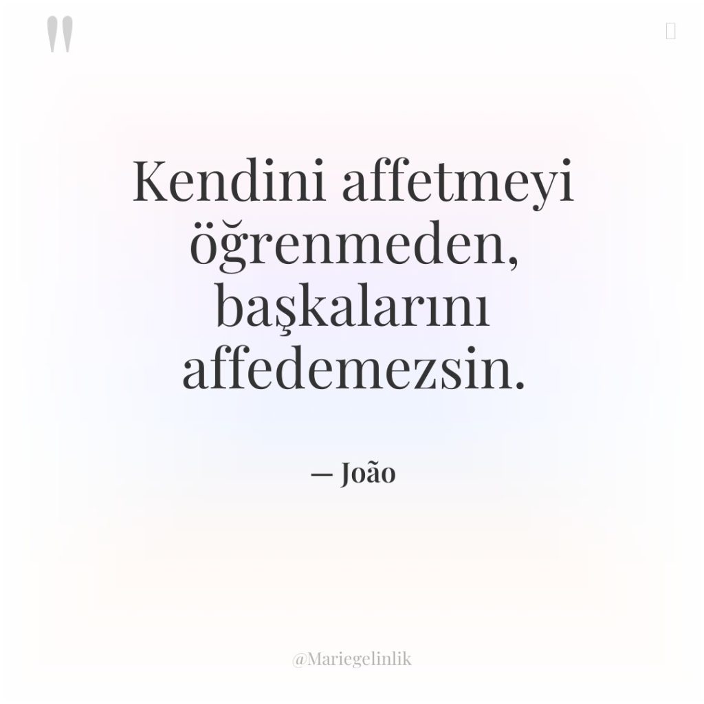 Kendini affetmeyi öğrenmeden, başkalarını affedemezsin.