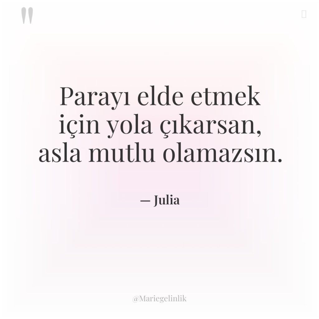 Parayı elde etmek için yola çıkarsan, asla mutlu olamazsın.