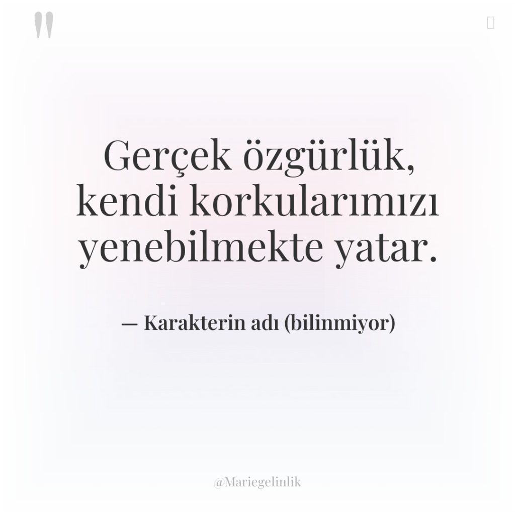 Gerçek özgürlük, kendi korkularımızı yenebilmekte yatar.