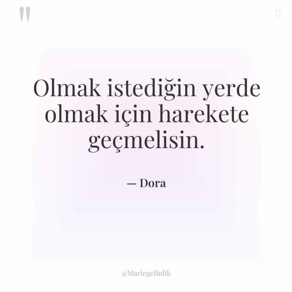Olmak istediğin yerde olmak için harekete geçmelisin.