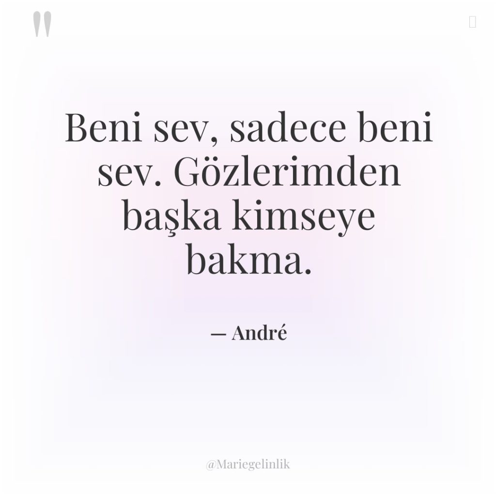 Beni sev, sadece beni sev. Gözlerimden başka kimseye bakma.