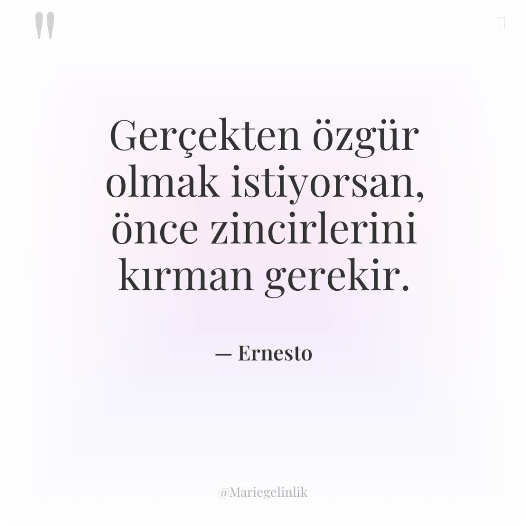 Gerçekten özgür olmak istiyorsan, önce zincirlerini kırman gerekir.