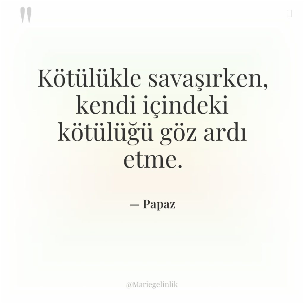 Kötülükle savaşırken, kendi içindeki kötülüğü göz ardı etme.