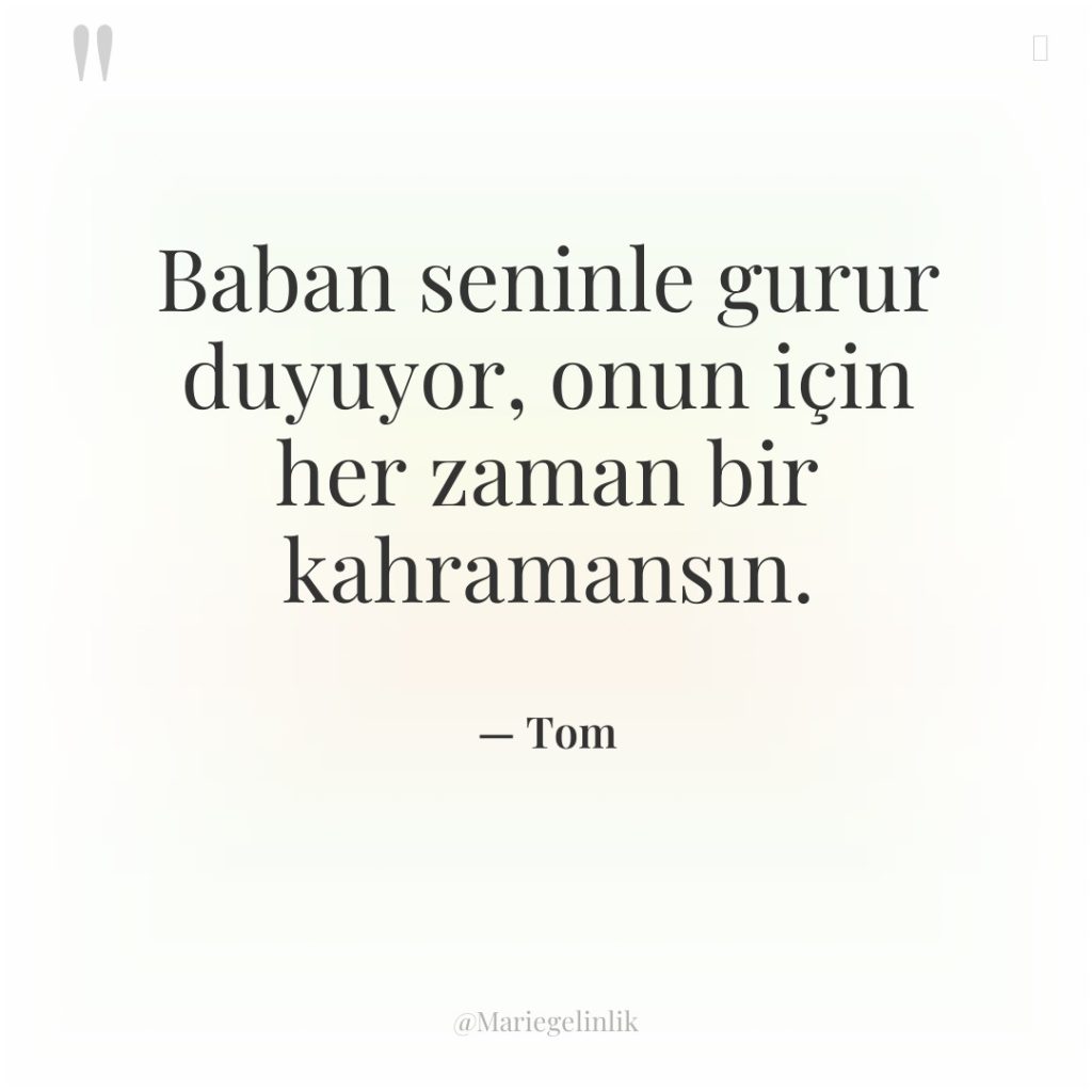 Baban seninle gurur duyuyor, onun için her zaman bir kahramansın.