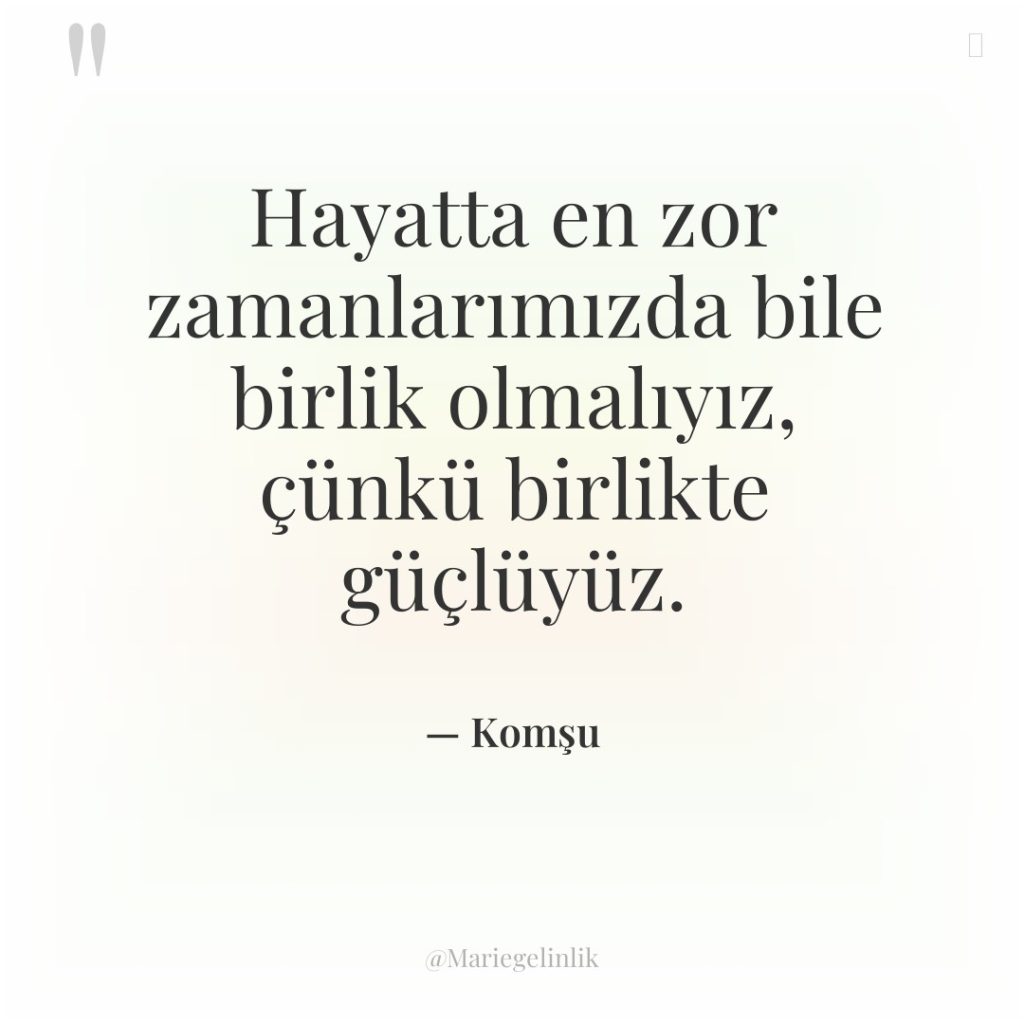 Hayatta en zor zamanlarımızda bile birlik olmalıyız, çünkü birlikte güçlüyüz.