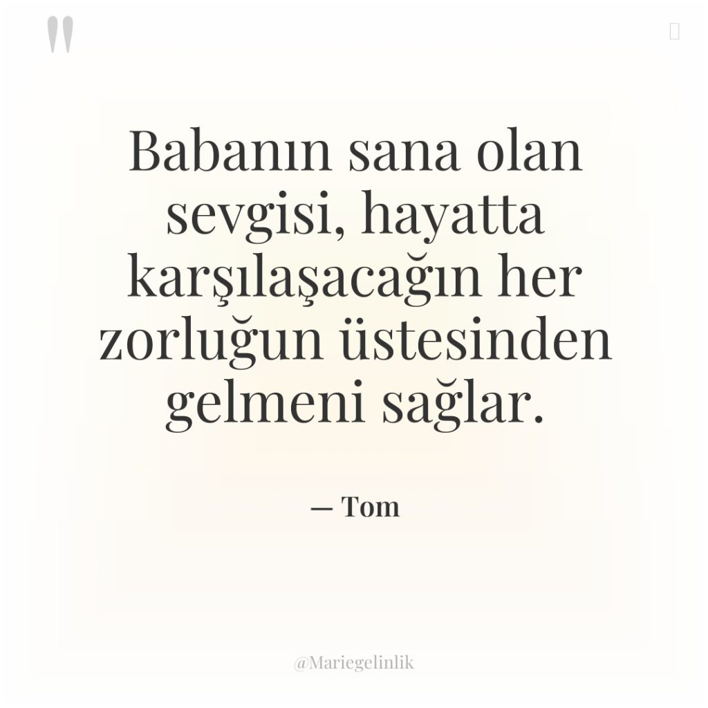 Babanın sana olan sevgisi, hayatta karşılaşacağın her zorluğun üstesinden gelmeni…