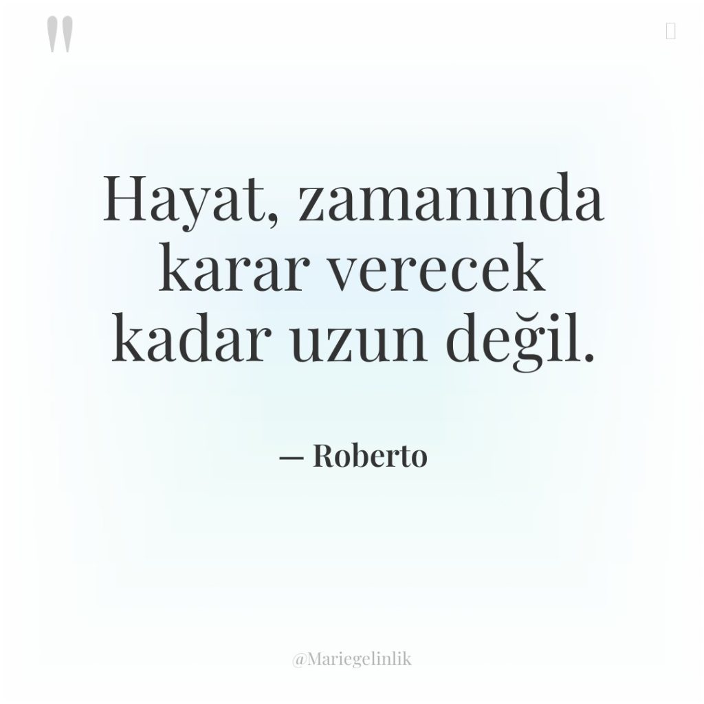 Hayat, zamanında karar verecek kadar uzun değil.