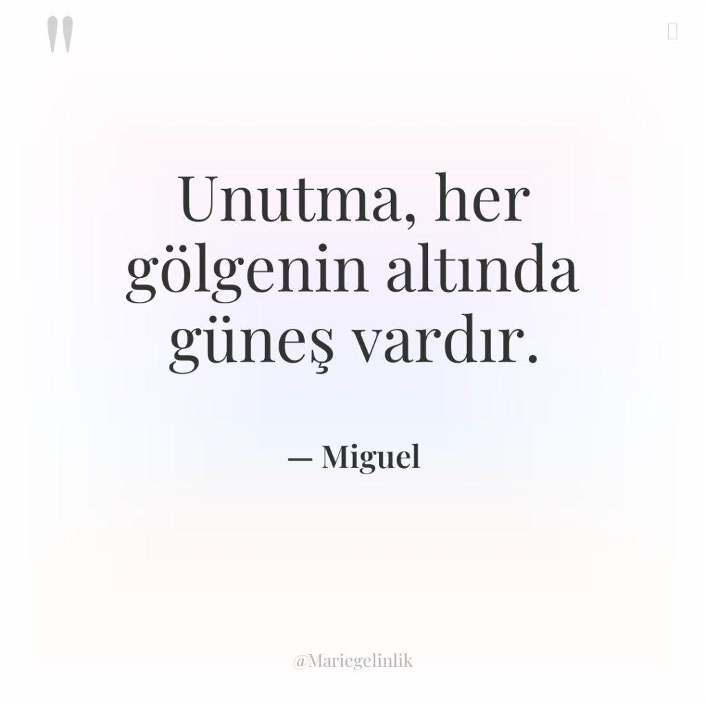 Unutma, her gölgenin altında güneş vardır.