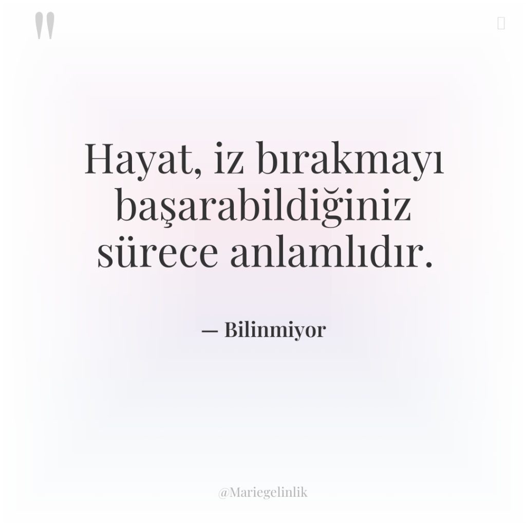 Hayat, iz bırakmayı başarabildiğiniz sürece anlamlıdır.