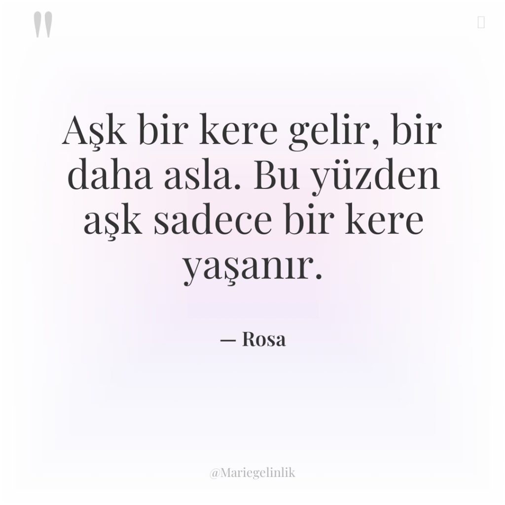Aşk bir kere gelir, bir daha asla. Bu yüzden aşk…