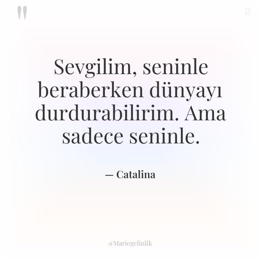 Sevgilim, seninle beraberken dünyayı durdurabilirim. Ama sadece seninle.
