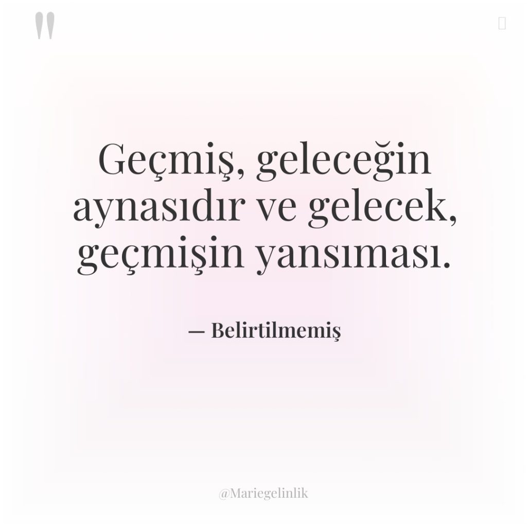 Geçmiş, geleceğin aynasıdır ve gelecek, geçmişin yansıması.