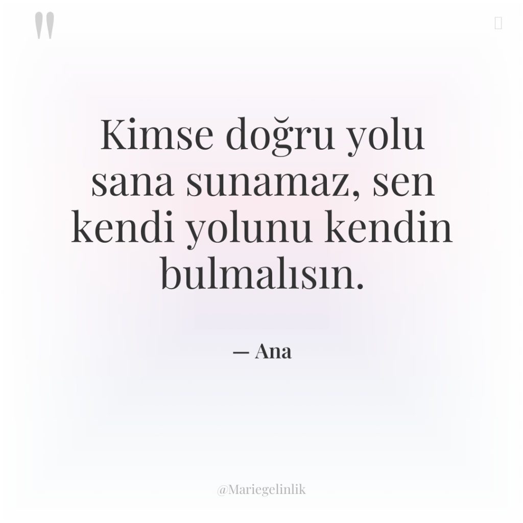 Kimse doğru yolu sana sunamaz, sen kendi yolunu kendin bulmalısın.