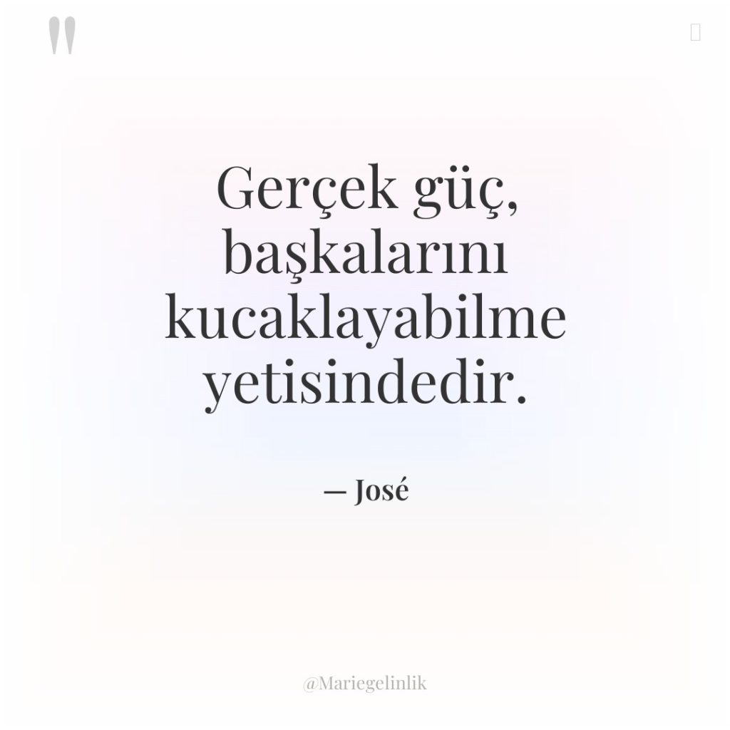 Gerçek güç, başkalarını kucaklayabilme yetisindedir.