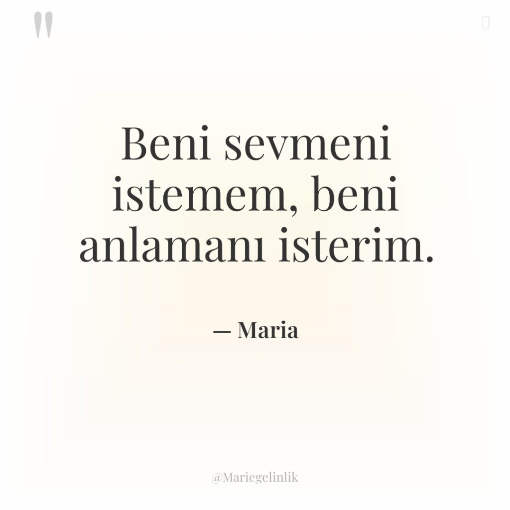 Beni sevmeni istemem, beni anlamanı isterim.