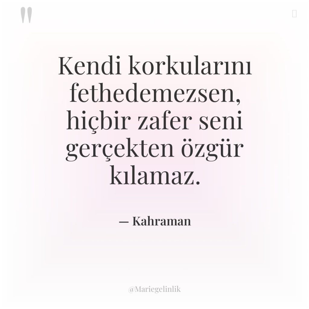 Kendi korkularını fethedemezsen, hiçbir zafer seni gerçekten özgür kılamaz.
