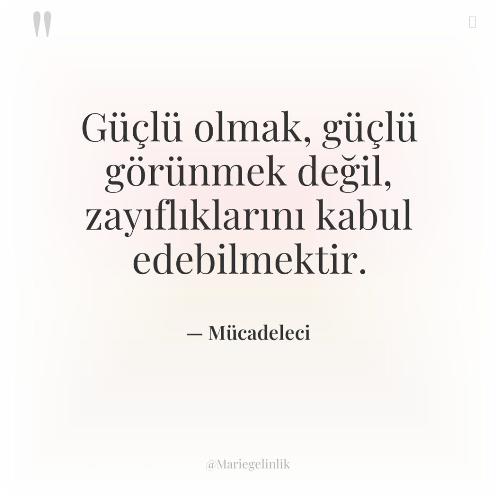 Güçlü olmak, güçlü görünmek değil, zayıflıklarını kabul edebilmektir.
