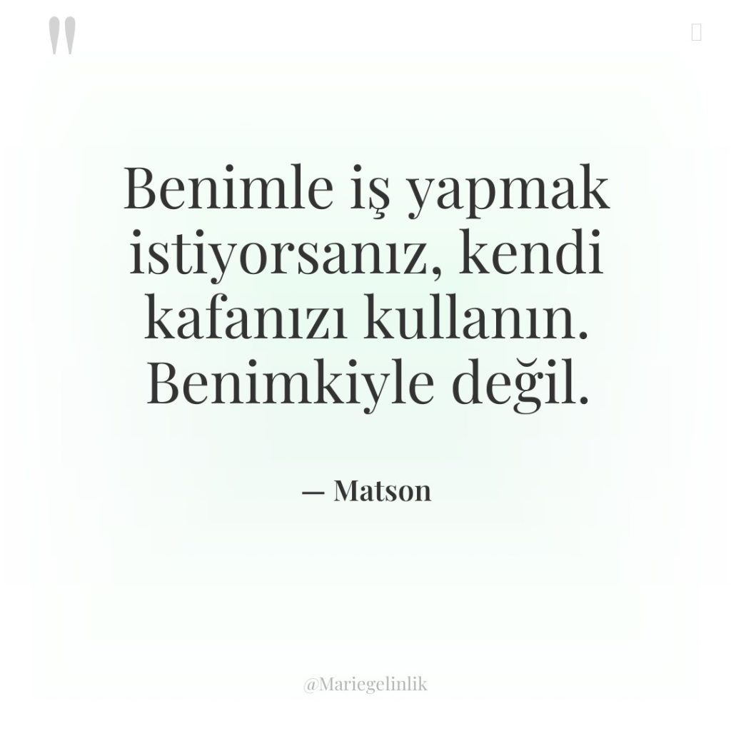 Benimle iş yapmak istiyorsanız, kendi kafanızı kullanın. Benimkiyle değil.