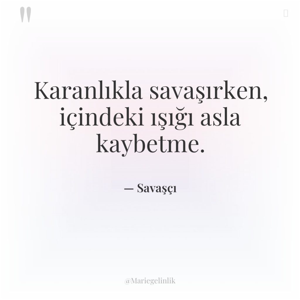 Karanlıkla savaşırken, içindeki ışığı asla kaybetme.