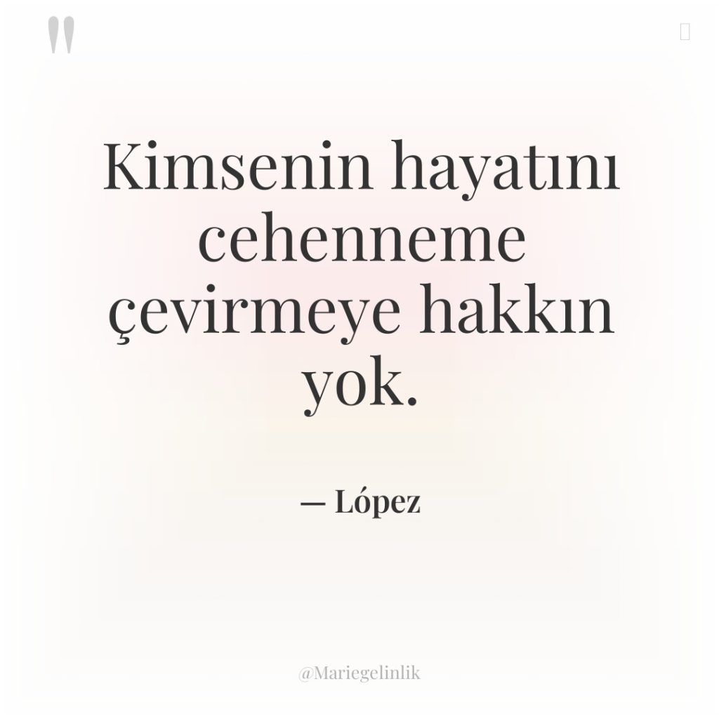 Kimsenin hayatını cehenneme çevirmeye hakkın yok.