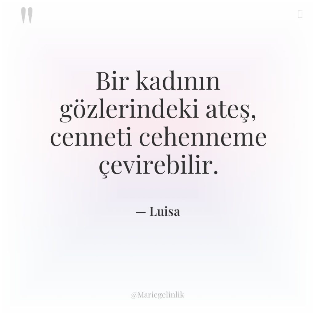 Bir kadının gözlerindeki ateş, cenneti cehenneme çevirebilir.