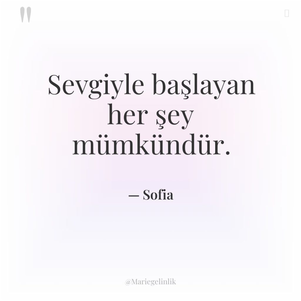 Sevgiyle başlayan her şey mümkündür.