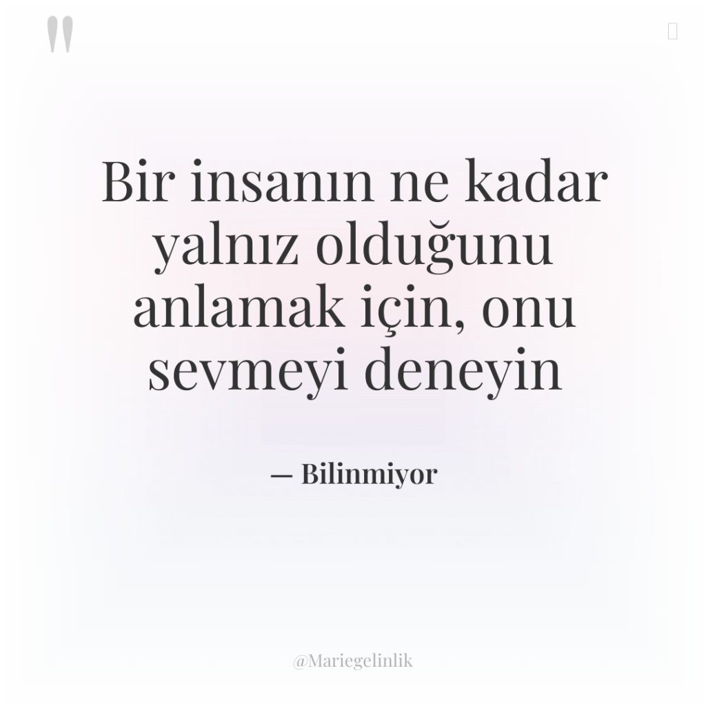 Bir insanın ne kadar yalnız olduğunu anlamak için, onu sevmeyi…
