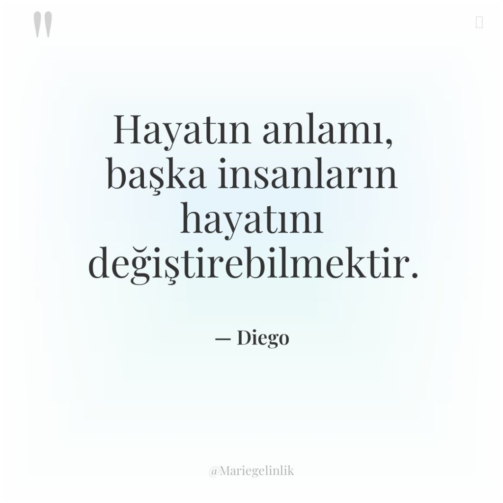 Hayatın anlamı, başka insanların hayatını değiştirebilmektir.