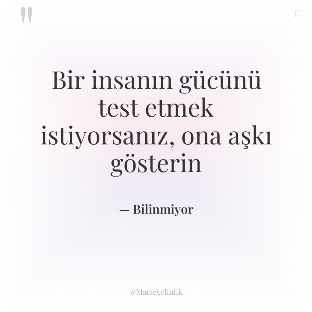 Bir insanın gücünü test etmek istiyorsanız, ona aşkı gösterin