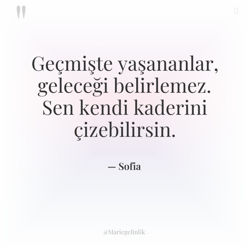 Geçmişte yaşananlar, geleceği belirlemez. Sen kendi kaderini çizebilirsin.