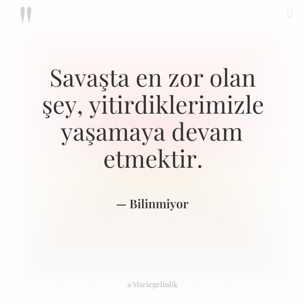 Savaşta en zor olan şey, yitirdiklerimizle yaşamaya devam etmektir.