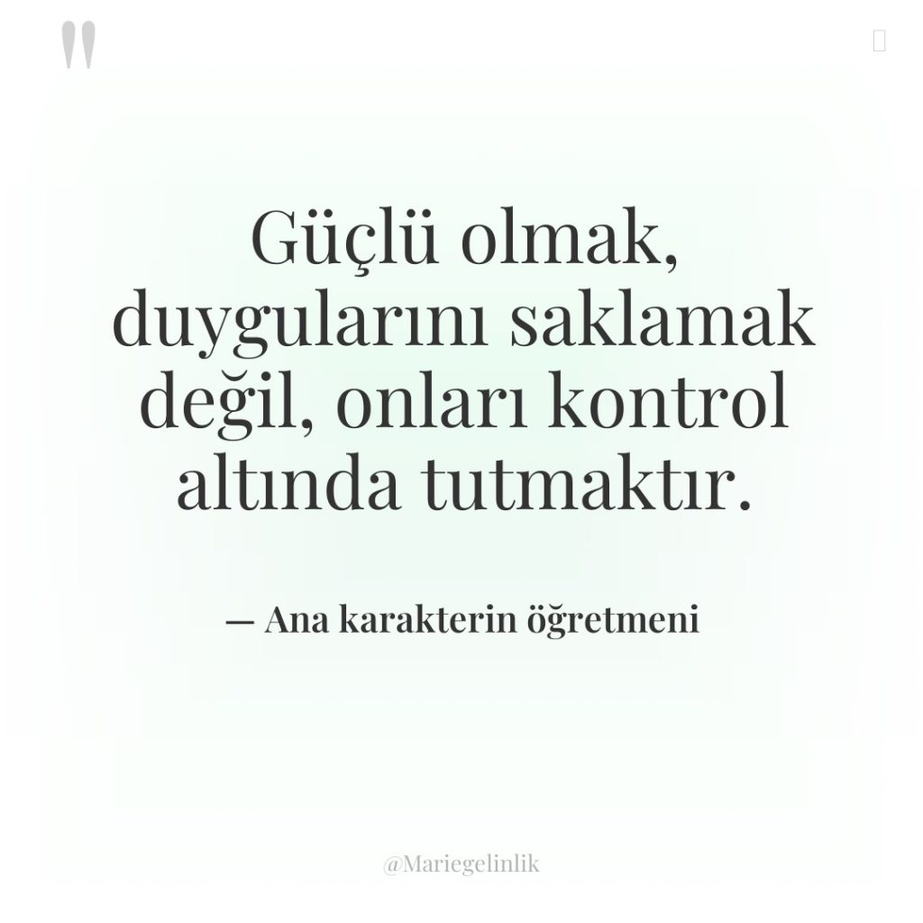 Güçlü olmak, duygularını saklamak değil, onları kontrol altında tutmaktır.