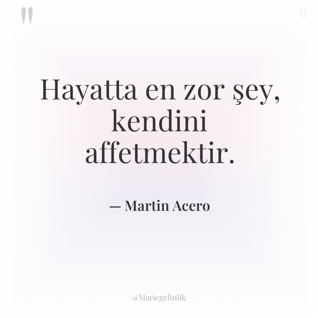 Hayatta en zor şey, kendini affetmektir.