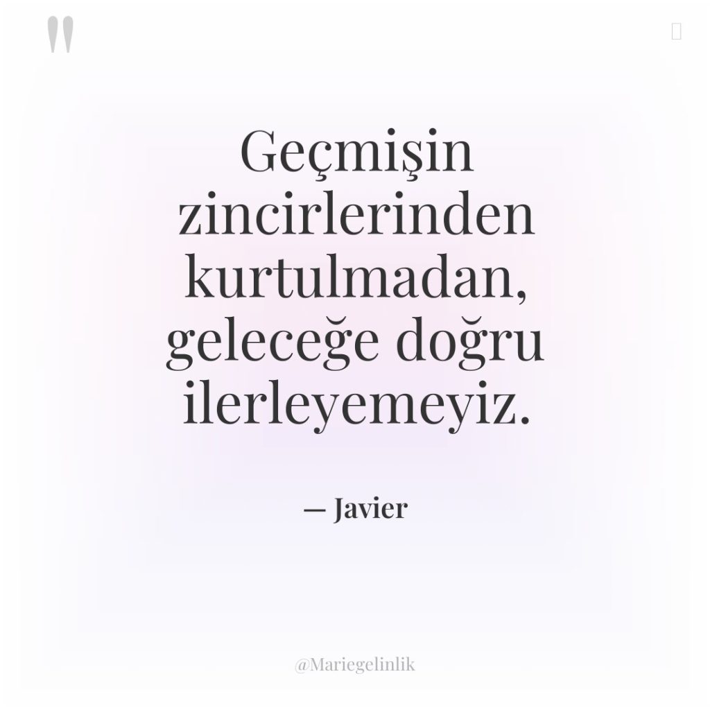 Geçmişin zincirlerinden kurtulmadan, geleceğe doğru ilerleyemeyiz.