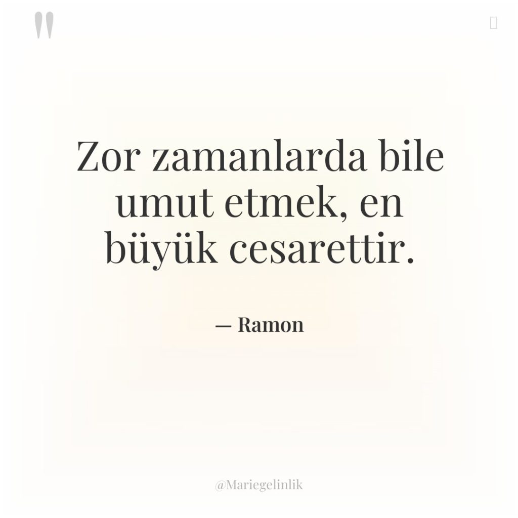 Zor zamanlarda bile umut etmek, en büyük cesarettir.